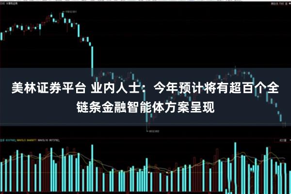 美林证券平台 业内人士：今年预计将有超百个全链条金融智能体方案呈现