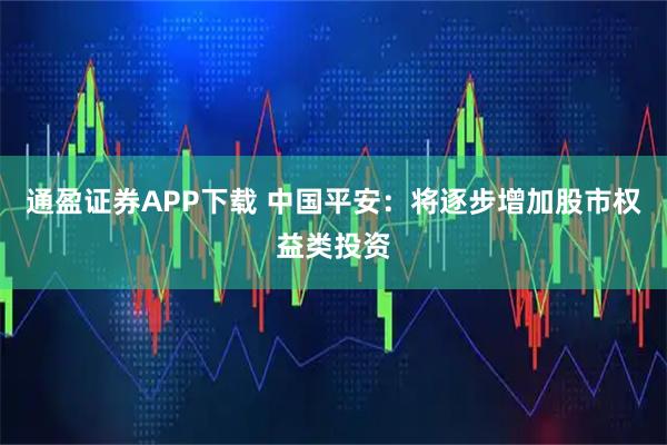 通盈证券APP下载 中国平安：将逐步增加股市权益类投资