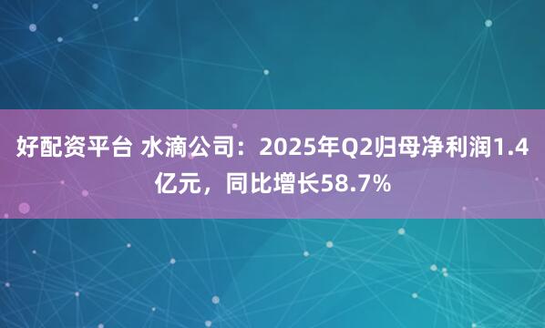 好配资平台 水滴公司：2025年Q2归母净利润1.4亿元，同比增长58.7%