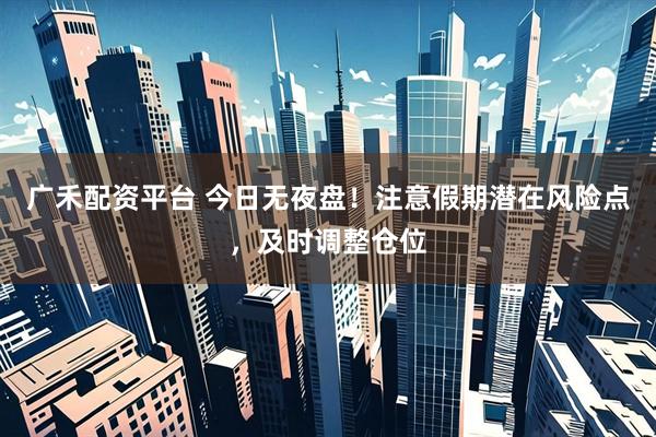广禾配资平台 今日无夜盘！注意假期潜在风险点，及时调整仓位