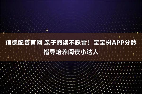 信德配资官网 亲子阅读不踩雷！宝宝树APP分龄指导培养阅读小达人