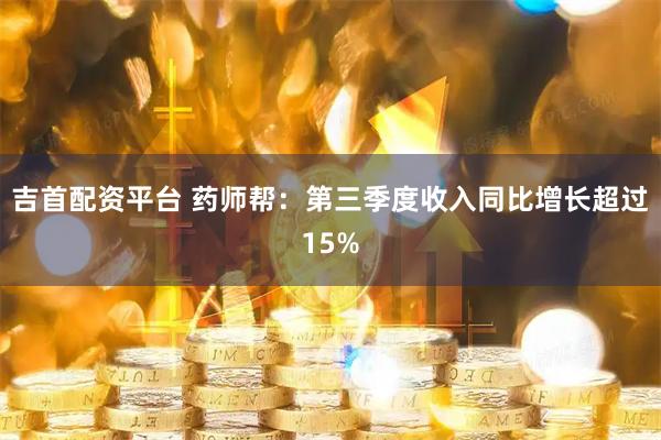 吉首配资平台 药师帮：第三季度收入同比增长超过15%