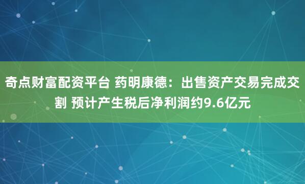 奇点财富配资平台 药明康德：出售资产交易完成交割 预计产生税后净利润约9.6亿元