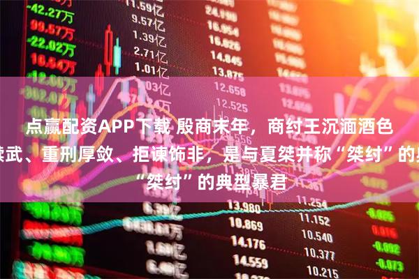 点赢配资APP下载 殷商末年，商纣王沉湎酒色、穷兵黩武、重刑厚敛、拒谏饰非，是与夏桀并称“桀纣”的典型暴君