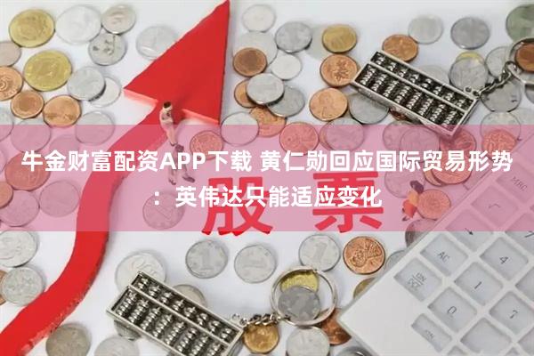 牛金财富配资APP下载 黄仁勋回应国际贸易形势：英伟达只能适应变化