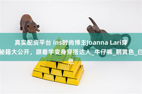 真实配资平台 ins时尚博主Joanna Lari穿搭秘籍大公开，跟着学变身穿搭达人_牛仔裤_鹅黄色_白色