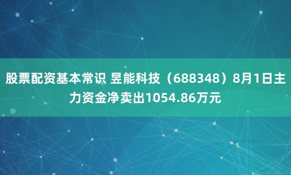 股票配资基本常识 昱能科技（688348）8月1日主力资金净卖出1054.86万元