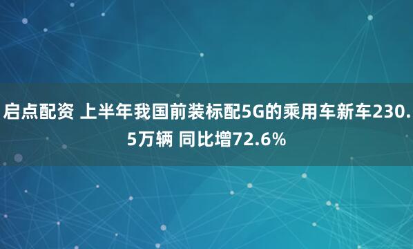 启点配资 上半年我国前装标配5G的乘用车新车230.5万辆 同比增72.6%