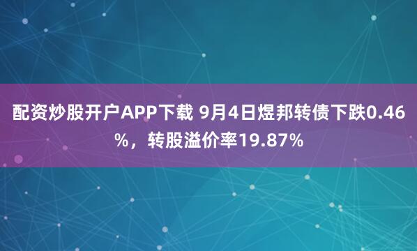 配资炒股开户APP下载 9月4日煜邦转债下跌0.46%，转股溢价率19.87%