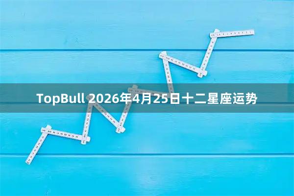 TopBull 2026年4月25日十二星座运势